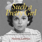 Such a pretty girl: a story of struggle, empowerment, and disability pride cover image