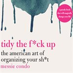 Tidy the f*ck up : the American art of organizing your sh*t cover image
