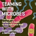 Teaming with microbes : the organic gardener's guide to the soil food web cover image