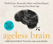 Ageless brain : think faster, remember more, and stay sharper by lowering your brain age