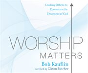 Worship matters : leading others to encounter the greatness of God cover image