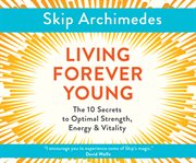 Living forever young : the 10 secrets to optimal strength, energy & vitality cover image