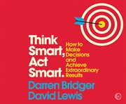 Think smart, act smart : how to make decisions and achieve extraordinary results cover image