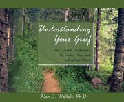Understanding your grief : ten essential touchstones for finding hope and healing your heart cover image