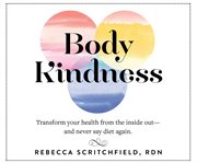 Body kindness : transform your health from the inside out, and never say diet again cover image