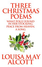 Three christmas poems. What Polly Found In Her Stocking, Peace From Heaven, A Song cover image