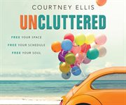 Uncluttered : free your space, free your schedule, free your soul cover image