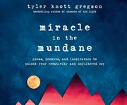 Miracle in the mundane : poems, prompts, and inspiration to unlock your creativity and unfiltered joy cover image