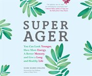 Super ager : you can look younger, have more energy, a better memory and live a long and healthy life cover image