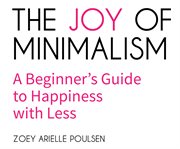The joy of minimalism : a beginner's guide to happiness with less