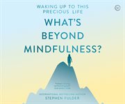 What's beyond mindfulness? : waking up to this precious life cover image