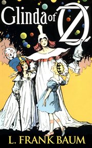 Glinda of Oz; : in which are related the exciting experiences of Princess Ozma of Oz, and Dorothy, in their hazardous journey to the home of the Flatheads, and to the magic isle of the Skeezers, and how they were rescued from dire peril by the sorcery of  cover image
