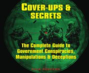 Cover-ups & secrets : the complete guide to government conspiracies, manipulations, and deceptions cover image