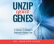 Unzip your genes : 5 choices to reveal a radically radiant you cover image
