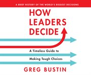 How leaders decide. A Timeless Guide to Making Tough Choices cover image