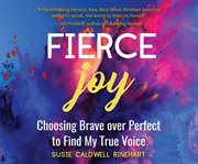 Fierce joy : choosing brave over perfect to find my true voice cover image