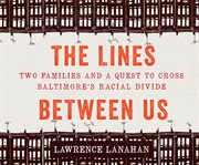 The lines between us : two families and a quest to cross Baltimore's racial divide cover image