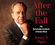 After the fall : the remarkable comeback of Richard Nixon cover image