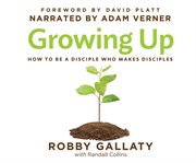 Growing up. How to Be a Disciple Who Makes Disciples cover image