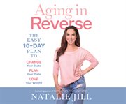 Aging in reverse : the easy 10-day plan to change your state, plan your plate, love your weight cover image