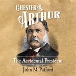 Chester A. Arthur : the accidental president cover image