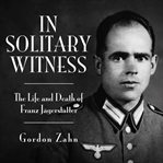 In solitary witness : the life and death of Franz Jägerstätter cover image