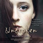 Unbroken : one woman's journey to rebuild a life shattered by violence. a true story of survival and hope cover image