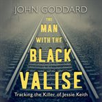 The man with the black valise : tracking the killer of Jessie Keith cover image