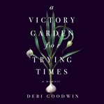 A victory garden for trying times : a memoir cover image