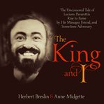 The king and I : the uncensored tale of Luciano Pavarotti's rise to fame by his manager, friend, and sometime adversary cover image