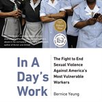 In a day's work : the fight to end sexual violence against america's most vulnerable workers cover image