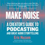 Make noise : a creator's guide to podcasting and great audio storytelling cover image