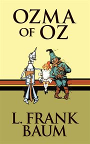 Ozma of Oz : a record of her adventures with Dorothy Gale of Kansas, the Yellow Hen, the Scarecrow, the Tin Woodman, Tiktok, the Cowardly Lion, and the Hungry Tiger, besides other good people too numerous to mention, faithfully recorded herein cover image