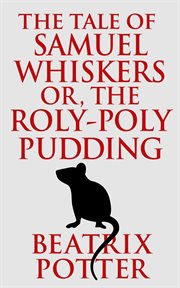 The tale of samuel whiskers or, the roly-poly pudding cover image