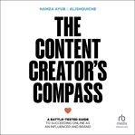 The Content Creator's Compass : A Battle-tested Guide To Succeeding Online As An Influencer And Brand cover image
