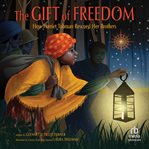 The Gift of Freedom : How Harriet Tubman Rescued Her Brothers cover image