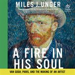 A Fire in His Soul : Van Gogh, Paris, And The Making Of An Artist cover image