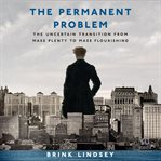 The Permanent Problem : The Uncertain Transition From Mass Plenty to Mass Flourishing cover image