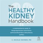 The Healthy Kidney Handbook : A Comprehensive Guide To Manage Hypertension, Control Stress, And Prevent Renal Failure, Kidney Dise cover image