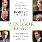 The Windsor Legacy : A Royal Dynasty of Secrets, Scandal, and Survival cover image