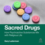 Sacred Drugs : How Psychoactive Substances Mix With Religious Life cover image