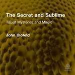 The Secret and Sublime : Taoist Mysteries And Magic cover image