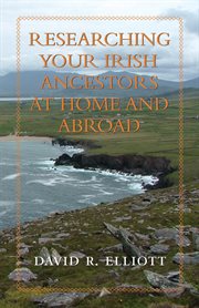 Researching your Irish Ancestors at Home and Abroad Researching your Irish Ancestors at Home and Abroad