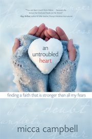 An untroubled heart : finding a faith that is stronger than all my fears cover image