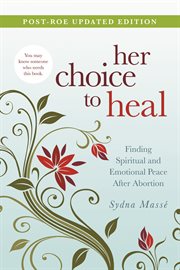 Her choice to heal : finding spiritual and emotional peace after abortion cover image