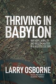 Thriving in Babylon : why hope, humility and wisdom matter in a godless culture cover image