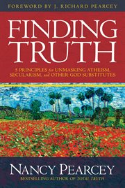 Finding truth : 5 principles for unmasking atheism, secularism, and other god substitutes cover image