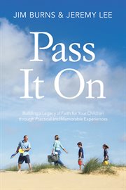 Pass It On : Building a Legacy of Faith for Your Children through Practical and Memorable Experiences cover image