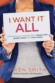 I want it all : exchanging your average life for deeper faith, greater power, and more impact cover image
