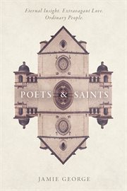 Poets & saints : eternal insight, extravagant love, ordinary people cover image
